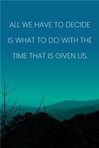 Inspirational Quote Notebook - 'All We Have To Decide Is What To Do With The Time That Is Given Us.' - Inspirational Journal to Write in