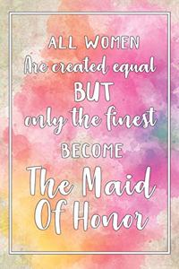 All Women Are Created Equal But Only The Finest Become The Maid Of Honor