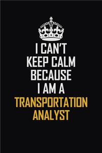 I Can't Keep Calm Because I Am A Transportation Analyst