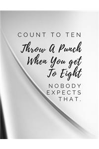 Count To Ten, Throw A Punch When You get To Eight. Nobody Expects That.