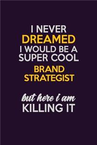 I Never Dreamed I Would Be A Super cool Brand Strategist But Here I Am Killing It: Career journal, notebook and writing journal for encouraging men, women and kids. A framework for building your career.