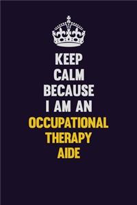 Keep calm Because I Am An Occupational Therapy Aide