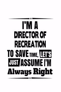 I'm A Director Of Recreation To Save Time, Let's Assume That I'm Always Right