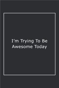 I'm Trying To Be Awesome Today