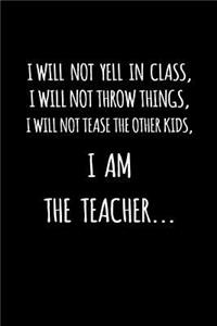 I Will Not Yell in Class, I Will Not Throw Things, I Will Not Tease the Other Kids, I Am the Teacher...