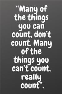 Many of the Things You Can Count, Don't Count. Many of the Things You Can't Count, Really Count.