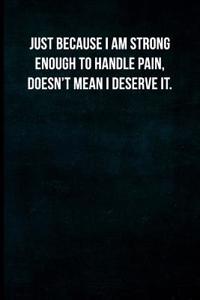 Just Because I'm Strong Enough to Handle Pain, Doesn't Mean I Deserve It.