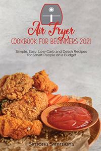 Air Fryer Cookbook for Beginners 2021: Simple, Easy, Low-Carb and Delish Recipes for Smart People on a Budget