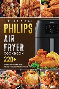 Perfect Philips Air fryer Cookbook: 220+ Vibrant & Mouthwatering Recipes for Quick and Easy Meals