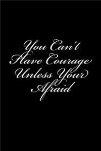 You Can't Have Courage Unless Your Afraid