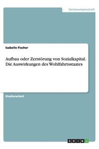 Aufbau oder Zerstörung von Sozialkapital. Die Auswirkungen des Wohlfahrtsstaates