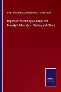 Report of Proceedings in Causa Her Majesty's Advocate v. Fleming and Others