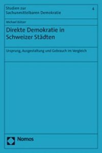 Direkte Demokratie in Schweizer Stadten: Ursprung, Ausgestaltung Und Gebrauch Im Vergleich