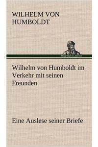 Wilhelm Von Humboldt Im Verkehr Mit Seinen Freunden - Eine Auslese Seiner Briefe