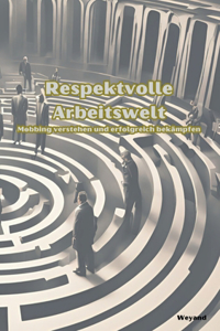 Respektvolle Arbeitswelt Mobbing verstehen und erfolgreich bekämpfen