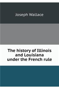 The History of Illinois and Louisiana Under the French Rule