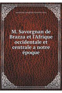 M. Savorgnan de Brazza Et l'Afrique Occidentale Et Centrale a Notre Époque