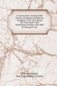 seven years' record of the Society of alumni of Bellevue hospital, 1915-1921 being the Year-book