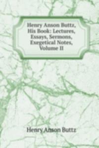 Henry Anson Buttz, His Book: Lectures, Essays, Sermons, Exegetical Notes, Volume II