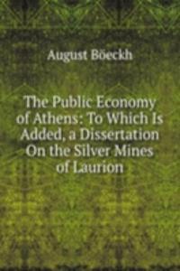 Public Economy of Athens: To Which Is Added, a Dissertation On the Silver Mines of Laurion