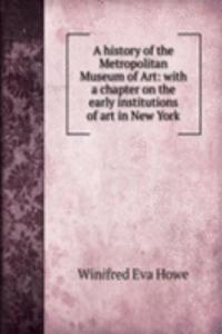 history of the Metropolitan Museum of Art: with a chapter on the early institutions of art in New York