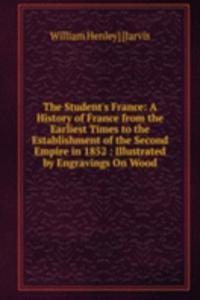 Student's France: A History of France from the Earliest Times to the Establishment of the Second Empire in 1852 : Illustrated by Engravings On Wood