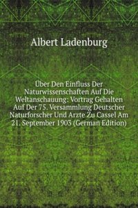 Uber Den Einfluss Der Naturwissenschaften Auf Die Weltanschauung: Vortrag Gehalten Auf Der 75. Versammlung Deutscher Naturforscher Und Arzte Zu Cassel Am 21. September 1903 (German Edition)