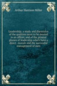 Leadership; a study and discussion of the qualities most to be desired in an officer, and of the general phases of leadership which have a direct . morale and the successful management of men