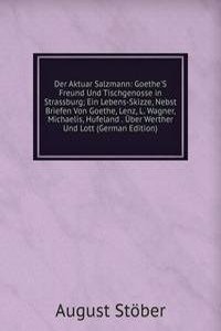 Der Aktuar Salzmann: Goethe'S Freund Und Tischgenosse in Strassburg; Ein Lebens-Skizze, Nebst Briefen Von Goethe, Lenz, L. Wagner, Michaelis, Hufeland . Uber Werther Und Lott (German Edition)