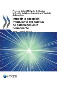 Proyecto de la OCDE y del G-20 sobre la Erosión de la Base Imponible y el Traslado de Beneficios Impedir la exclusión fraudulenta del estatus de establecimiento permanente, Acción 7 - Informe final 2015