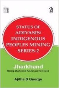 Status of Adivasis/Indigenous Peoples Mining Series- 2: Jharkhand - Mining Jharkhand; An Adivasi Homeland