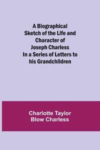 Biographical Sketch of the Life and Character of Joseph Charless; In a Series of Letters to his Grandchildren
