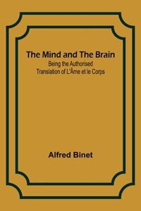 Mind and the Brain; Being the Authorised Translation of L'Âme et le Corps