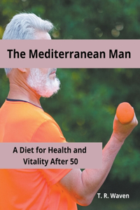 Mediterranean Man A Diet for Health and Vitality After 50