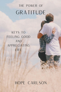 The Power of Gratitude Keys to Feeling Good and Appreciating Life