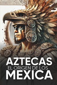Aztecas El Origen de Los Mexicas Ilustrado
