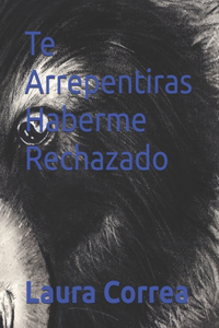 Te Arrepentiras Haberme Rechazado
