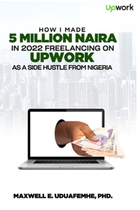 How I Made 5 Million Naira in 2022 Freelancing on Upwork as a Side Hustle from Nigeria