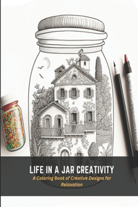 Life in a Jar Creativity: A Coloring Book of Creative Designs for Relaxation