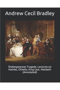 Shakespearean Tragedy. Lectures on Hamlet, Othello, King Lear, Macbeth (Annotated)
