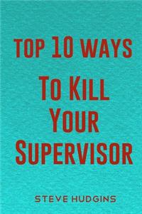 Top 10 Ways To Kill Your Supervisor