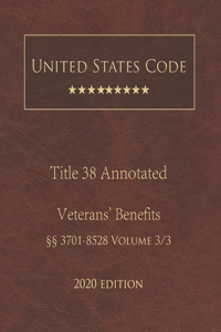 United States Code Annotated Title 38 Veterans' Benefits 2020 Edition §§3701 - 8528 Volume 3/3