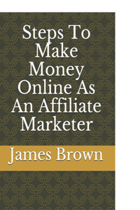 Steps To Make Money Online As An Affiliate Marketer