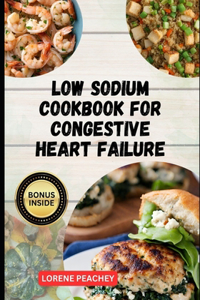 Low Sodium Cookbook for Congestive Heart Failure: The Complete Guide to Delicious low fat and low Cholesterol Recipes to Improve Heart Health and Lower your Blood Pressure