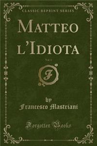 Matteo l'Idiota, Vol. 1 (Classic Reprint)