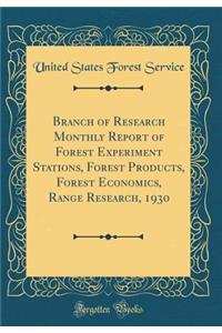 Branch of Research Monthly Report of Forest Experiment Stations, Forest Products, Forest Economics, Range Research, 1930 (Classic Reprint)