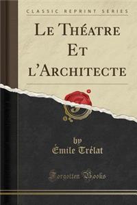 Le ThÃ©atre Et l'Architecte (Classic Reprint)
