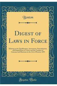 Digest of Laws in Force: Relating to the Qualification, Assessment, Naturalization, and Registration of Voters and the Conduct of Caucuses and Elections in the City of Boston, 1895 (Classic Reprint): Relating to the Qualification, Assessment, Naturalization, and Registration of Voters and the Conduct of Caucuses and Elections in the City of Bosto