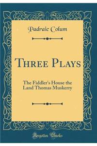 Three Plays: The Fiddler's House the Land Thomas Muskerry (Classic Reprint)