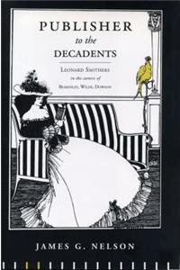 Publisher to the Decadents: Leonard Smithers in the Careers of Beardsley, Wilde, and Dowson